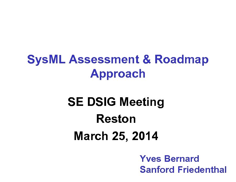 Sys. ML Assessment & Roadmap Approach SE DSIG Meeting Reston March 25, 2014 Yves