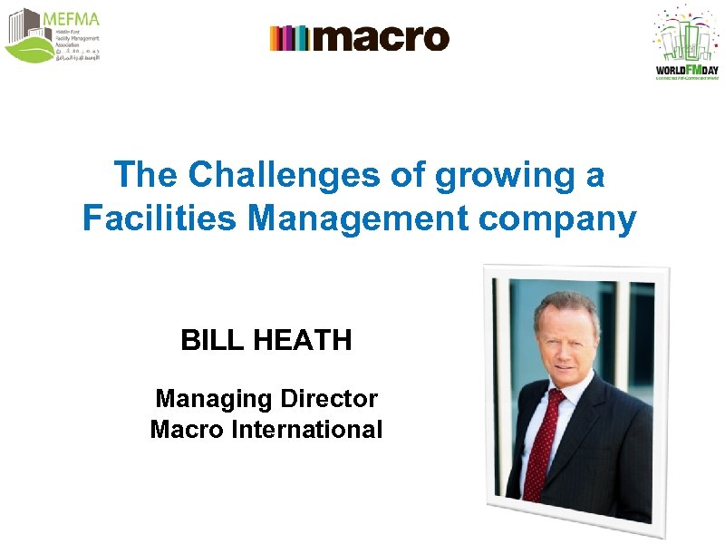 The Challenges of growing a Facilities Management company BILL HEATH Managing Director Macro International