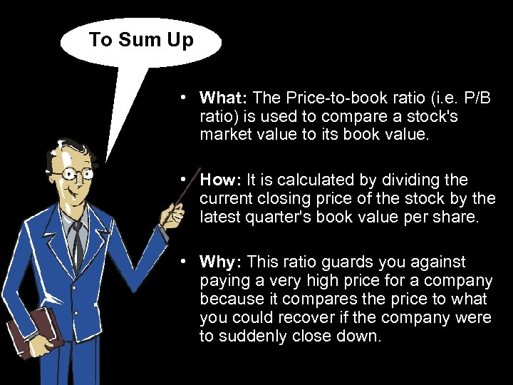 To Sum Up • What: The Price-to-book ratio (i. e. P/B ratio) is used
