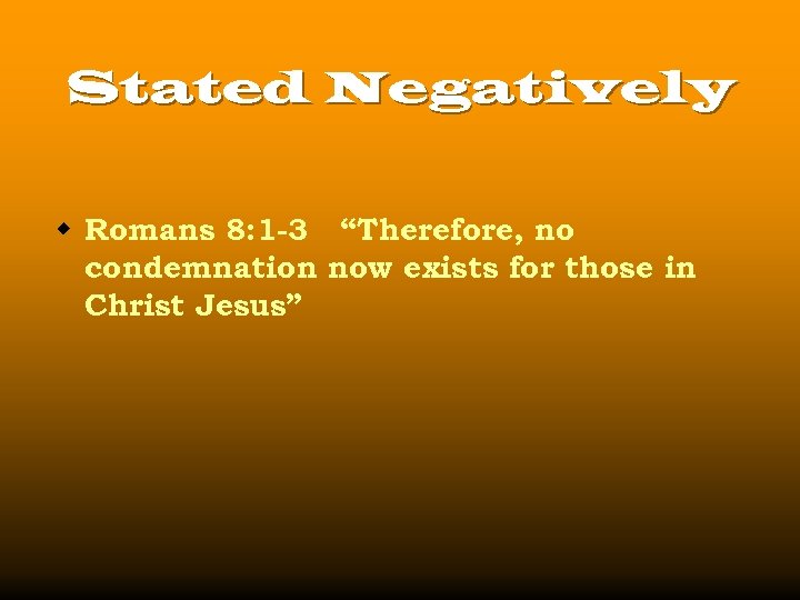 Stated Negatively w Romans 8: 1 -3 “Therefore, no condemnation now exists for those