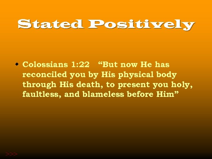 Stated Positively w Colossians 1: 22 “But now He has reconciled you by His