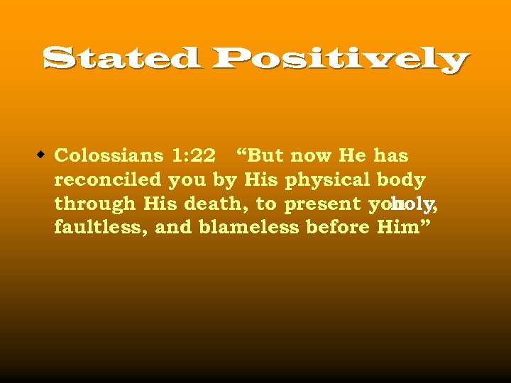 Stated Positively w Colossians 1: 22 “But now He has reconciled you by His