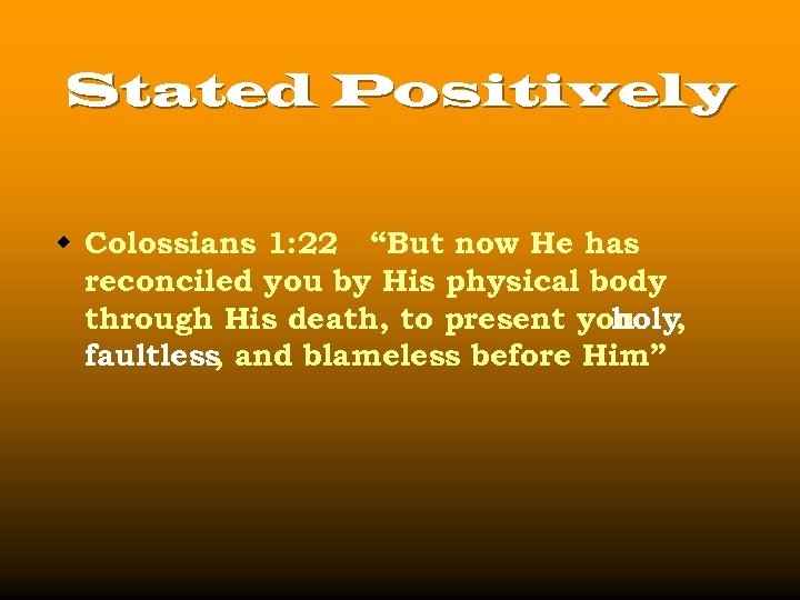 Stated Positively w Colossians 1: 22 “But now He has reconciled you by His
