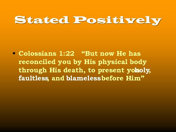 Stated Positively w Colossians 1: 22 “But now He has reconciled you by His