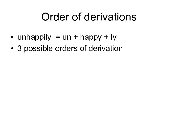 Order of derivations • unhappily = un + happy + ly • 3 possible