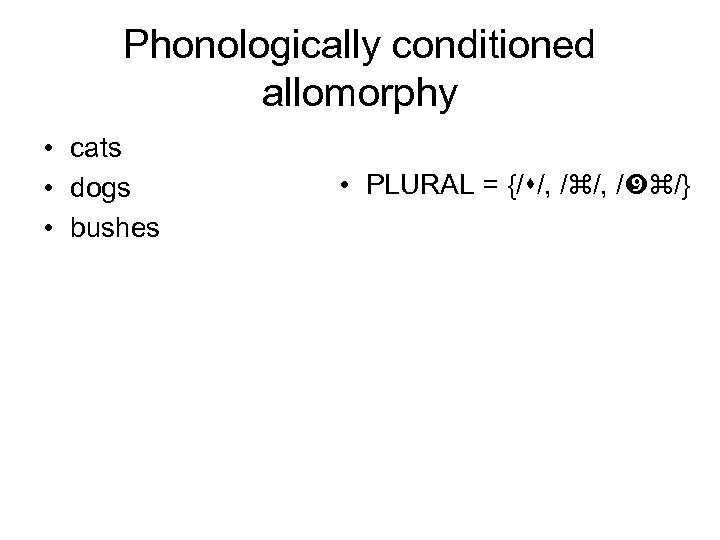 Phonologically conditioned allomorphy • cats • dogs • bushes • PLURAL = {/ /,