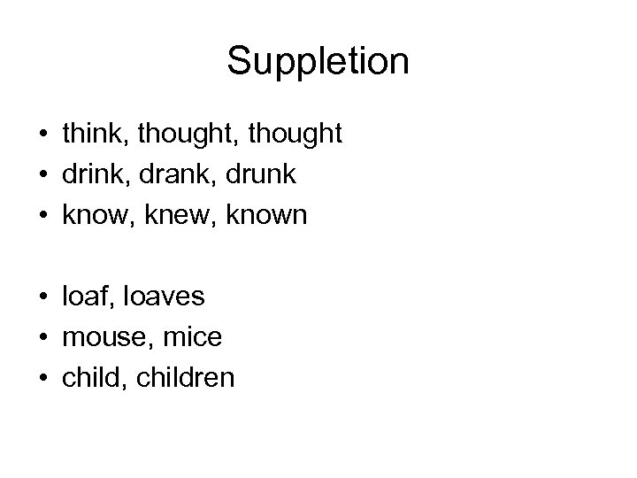 Suppletion • think, thought • drink, drank, drunk • know, knew, known • loaf,