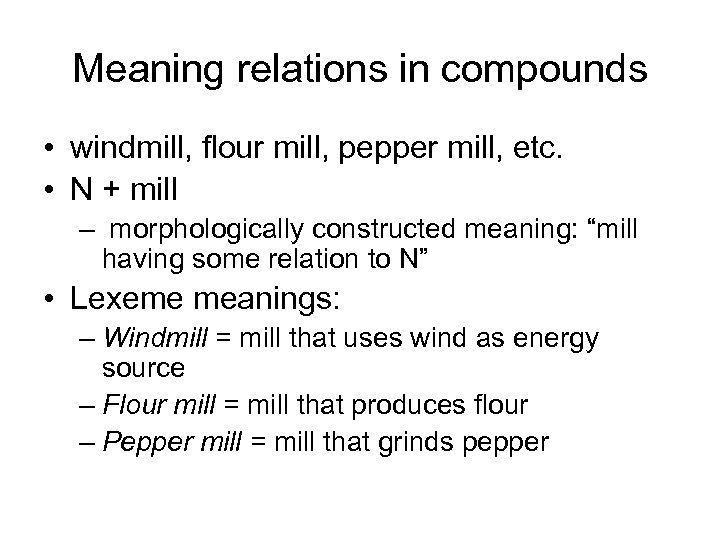 Meaning relations in compounds • windmill, flour mill, pepper mill, etc. • N +