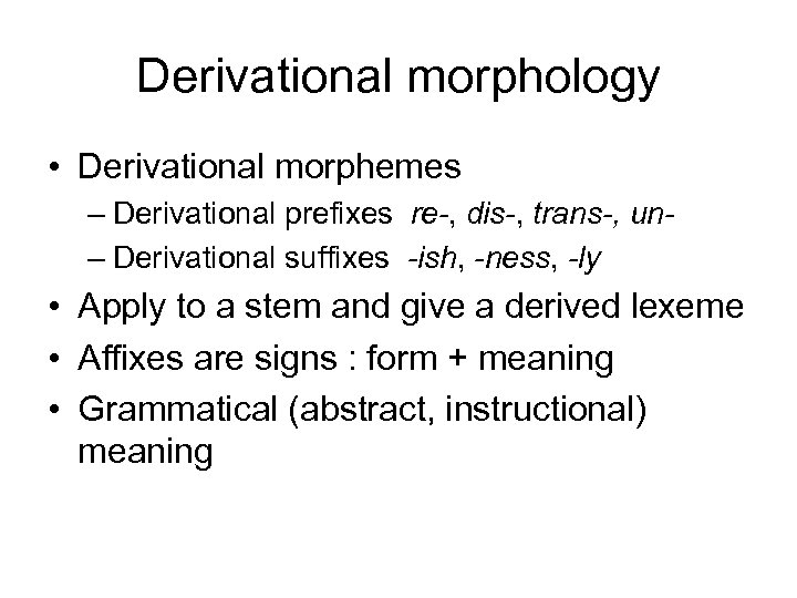 Derivational morphology • Derivational morphemes – Derivational prefixes re-, dis-, trans-, un– Derivational suffixes