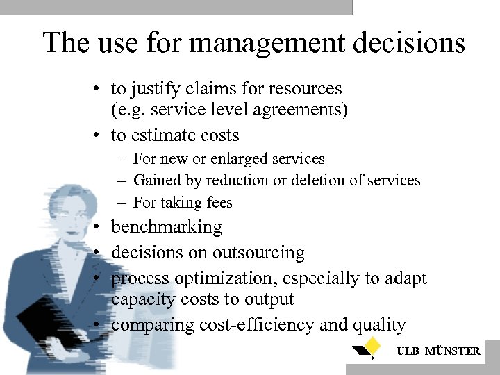 The use for management decisions • to justify claims for resources (e. g. service