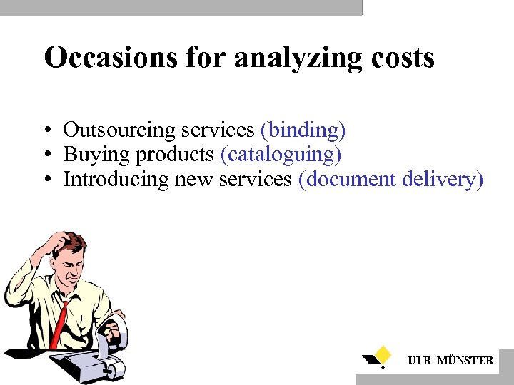 Occasions for analyzing costs • Outsourcing services (binding) • Buying products (cataloguing) • Introducing