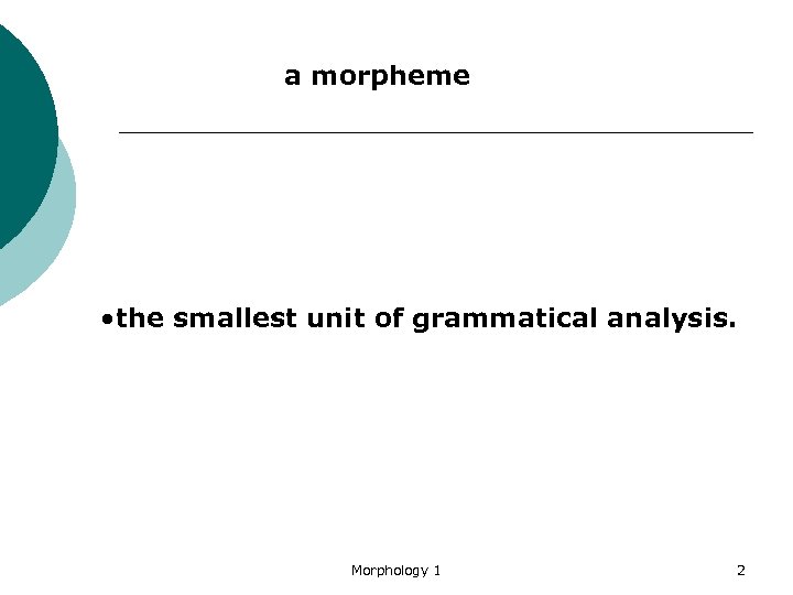 a morpheme • the smallest unit of grammatical analysis. Morphology 1 2 