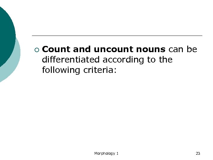 ¡ Count and uncount nouns can be differentiated according to the following criteria: Morphology