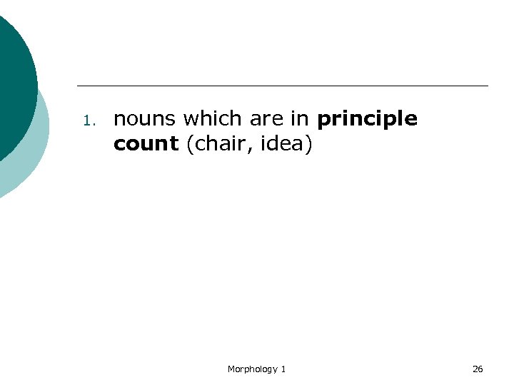 1. nouns which are in principle count (chair, idea) Morphology 1 26 