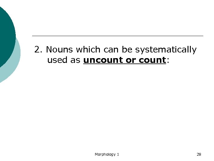 2. Nouns which can be systematically used as uncount or count: Morphology 1 28