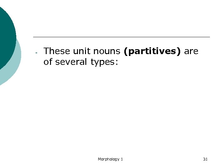 - These unit nouns (partitives) are of several types: Morphology 1 31 