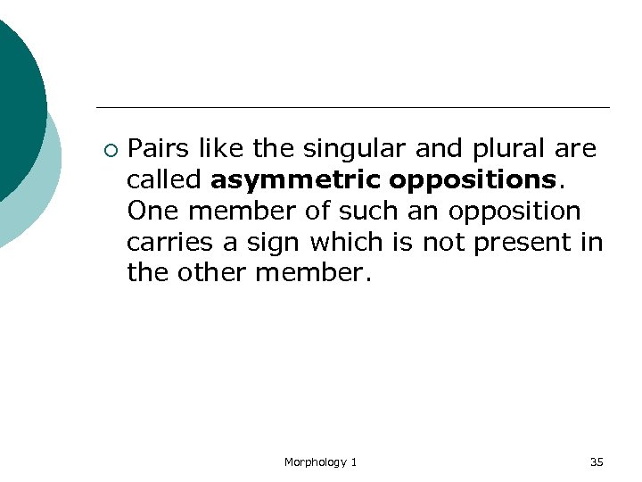 ¡ Pairs like the singular and plural are called asymmetric oppositions. One member of