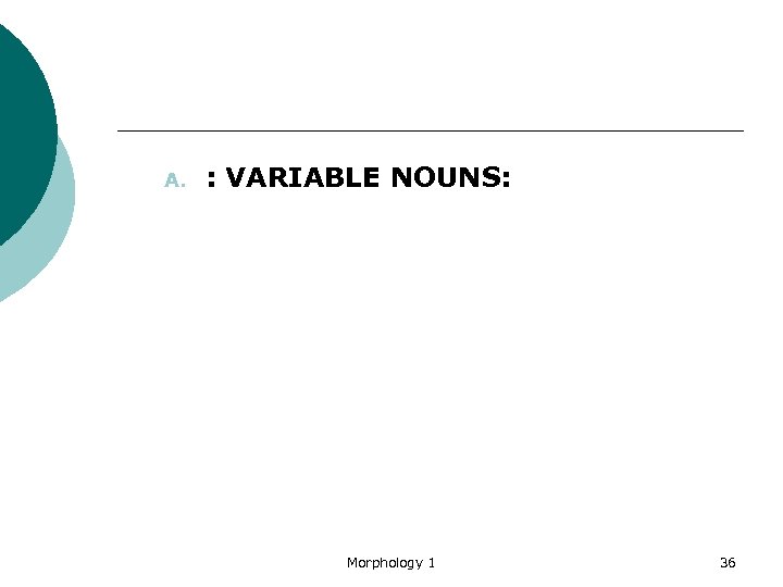 A. : VARIABLE NOUNS: Morphology 1 36 