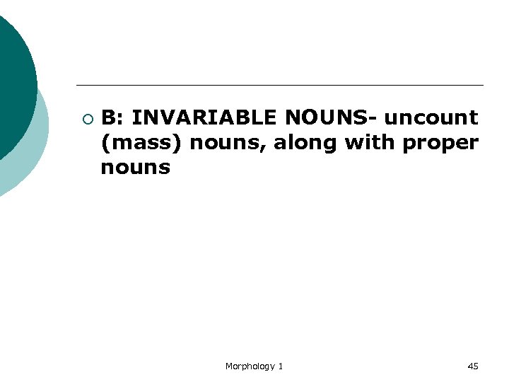 ¡ B: INVARIABLE NOUNS- uncount (mass) nouns, along with proper nouns Morphology 1 45