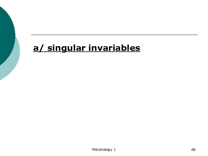 a/ singular invariables Morphology 1 46 