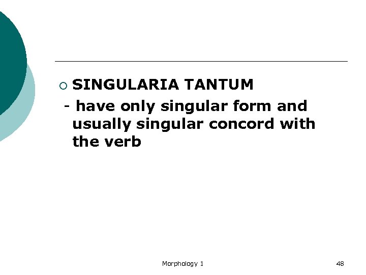 SINGULARIA TANTUM - have only singular form and usually singular concord with the verb