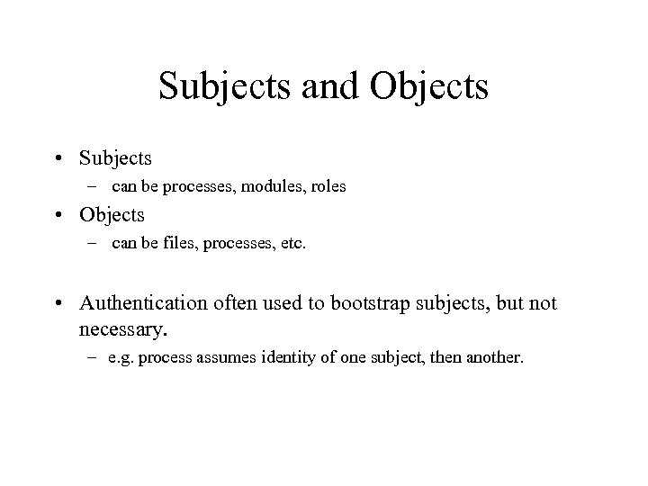 Subjects and Objects • Subjects – can be processes, modules, roles • Objects –