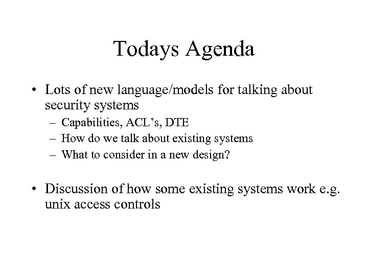 Todays Agenda • Lots of new language/models for talking about security systems – Capabilities,