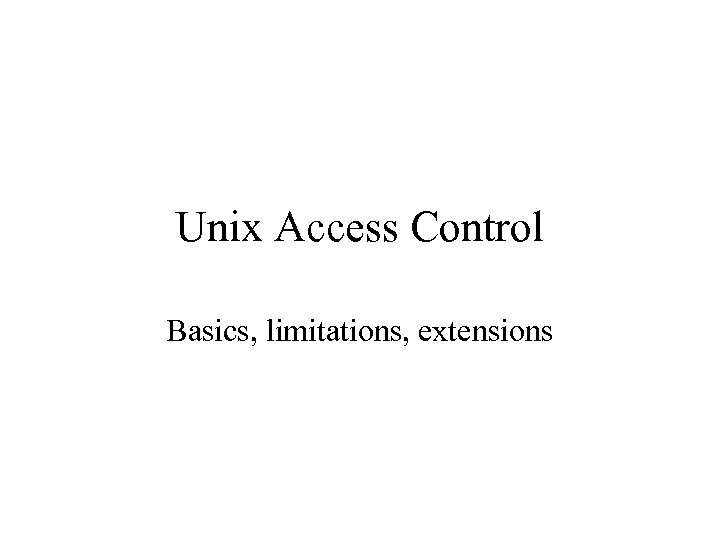 Unix Access Control Basics, limitations, extensions 