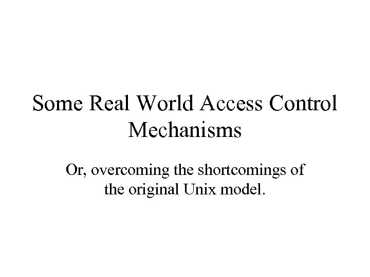 Some Real World Access Control Mechanisms Or, overcoming the shortcomings of the original Unix