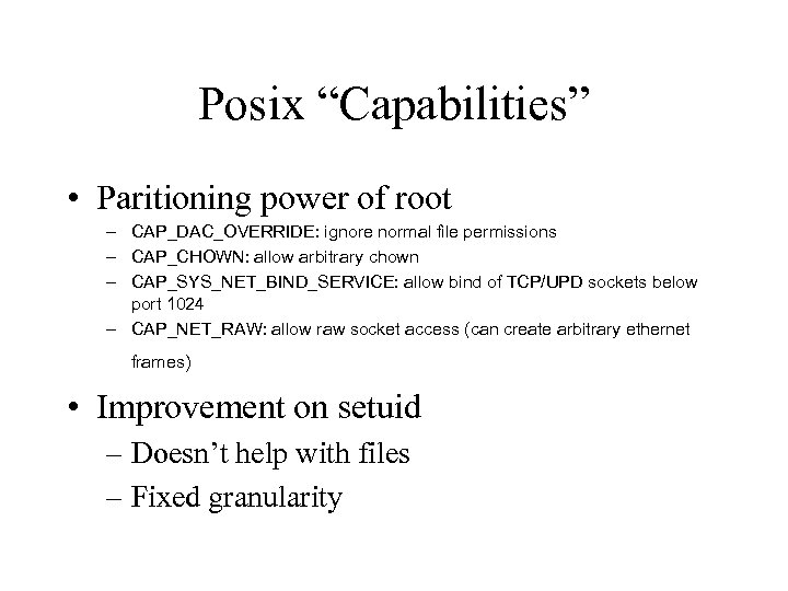 Posix “Capabilities” • Paritioning power of root – CAP_DAC_OVERRIDE: ignore normal file permissions –