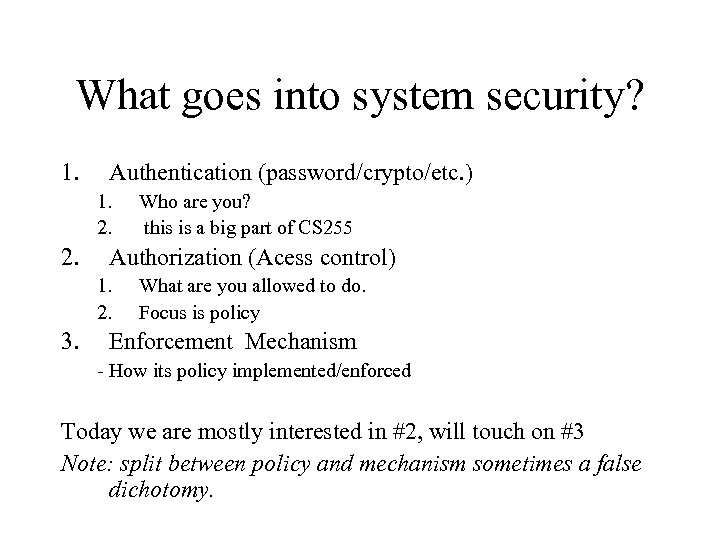What goes into system security? 1. Authentication (password/crypto/etc. ) 1. 2. Authorization (Acess control)