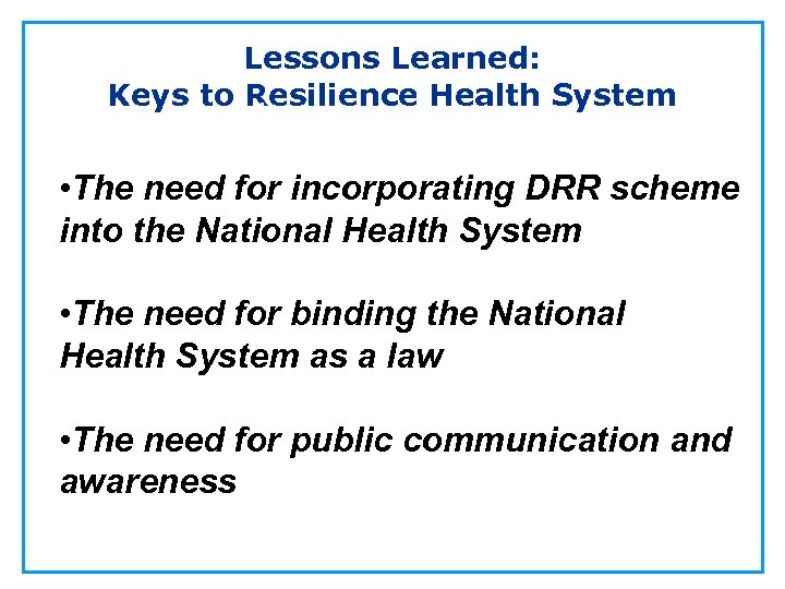 Lessons Learned: Keys to Resilience Health System • The need for incorporating DRR scheme