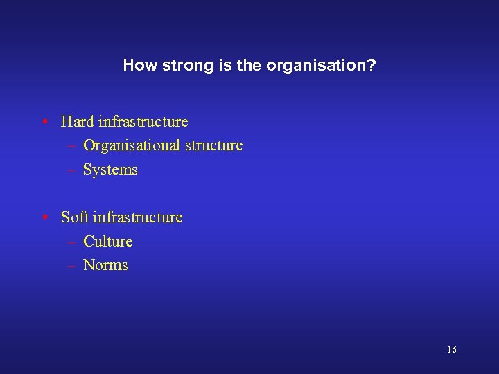 How strong is the organisation? • Hard infrastructure – Organisational structure – Systems •