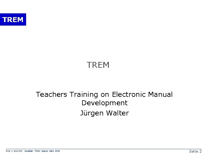 TREM Teachers Training on Electronic Manual Development Jürgen Walter Prof. J. WALTER Kurstitel: TREM