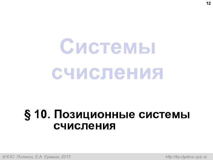 12 Системы счисления § 10. Позиционные системы счисления К. Ю. Поляков, Е. А. Ерёмин,