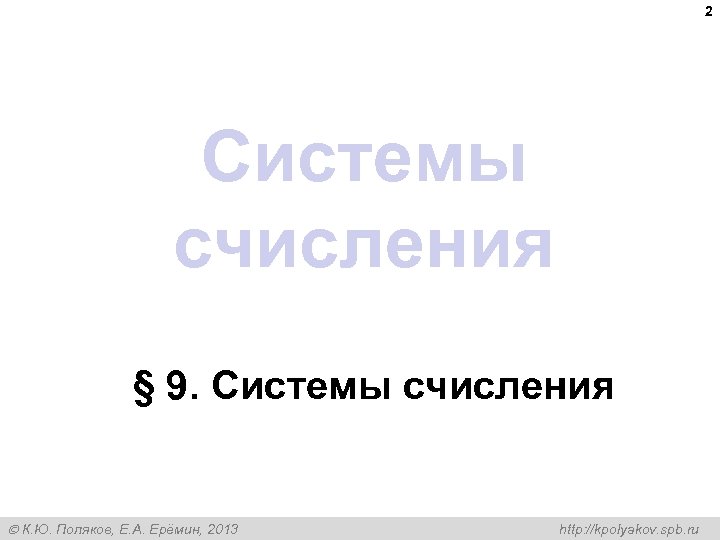 2 Системы счисления § 9. Системы счисления К. Ю. Поляков, Е. А. Ерёмин, 2013