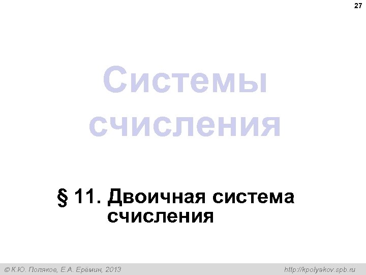 27 Системы счисления § 11. Двоичная система счисления К. Ю. Поляков, Е. А. Ерёмин,