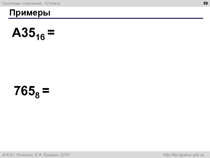 Системы счисления, 10 класс 59 Примеры A 3516 = 7658 = К. Ю. Поляков,