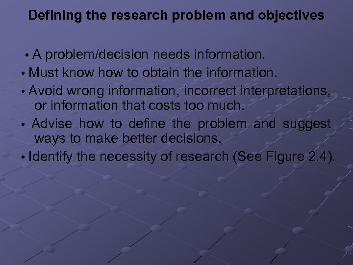 Defining the research problem and objectives • A problem/decision needs information. • Must know