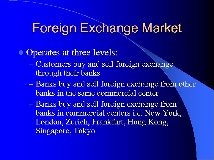 Foreign Exchange Market l Operates at three levels: – Customers buy and sell foreign