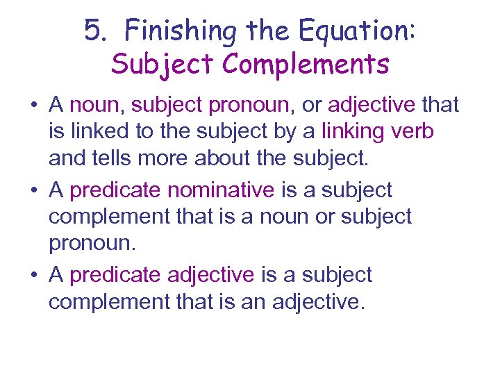5. Finishing the Equation: Subject Complements • A noun, subject pronoun, or adjective that