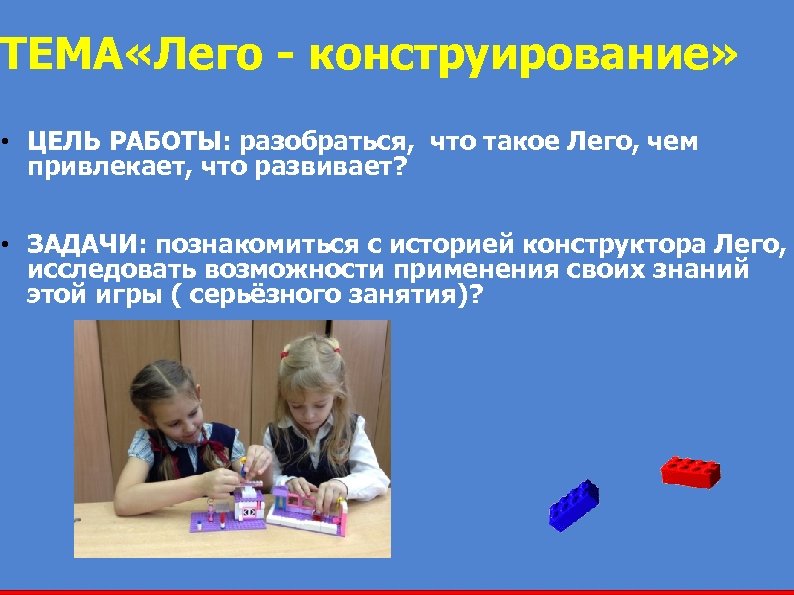 ТЕМА «Лего - конструирование» • ЦЕЛЬ РАБОТЫ: разобраться, что такое Лего, чем привлекает, что