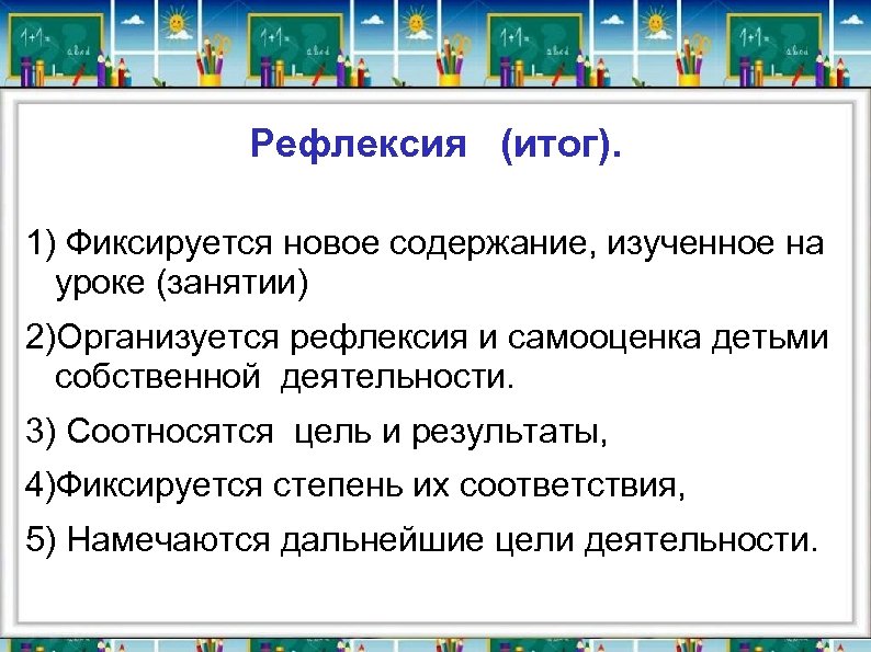 Рефлексия (итог). 1) Фиксируется новое содержание, изученное на уроке (занятии) 2)Организуется рефлексия и самооценка