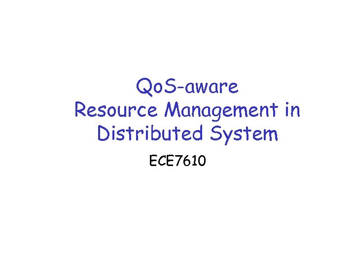 Qo. S-aware Resource Management in Distributed System ECE 7610 