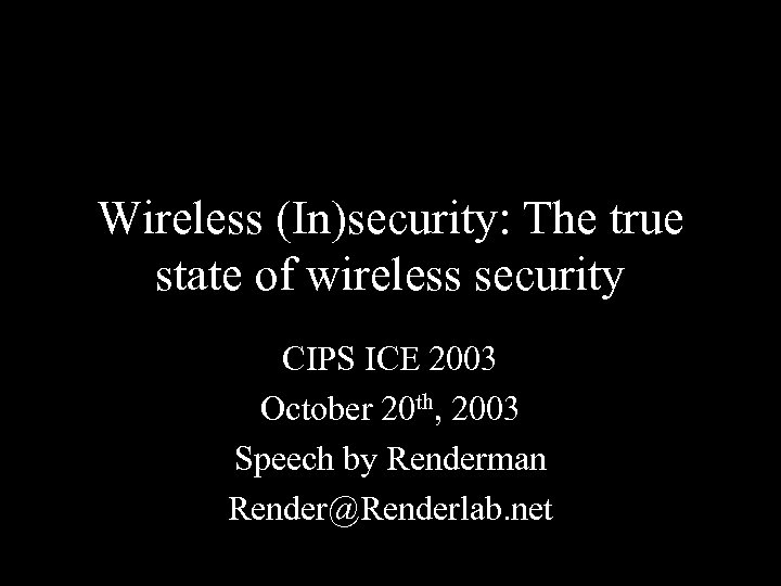 Wireless (In)security: The true state of wireless security CIPS ICE 2003 October 20 th,