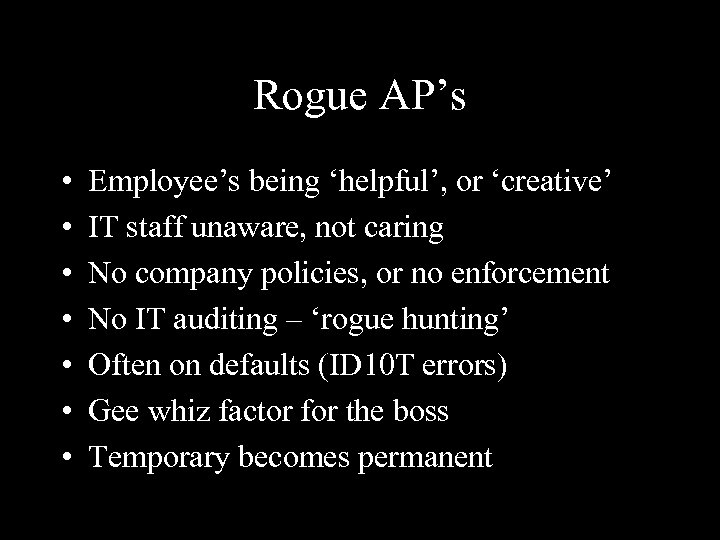 Rogue AP’s • • Employee’s being ‘helpful’, or ‘creative’ IT staff unaware, not caring