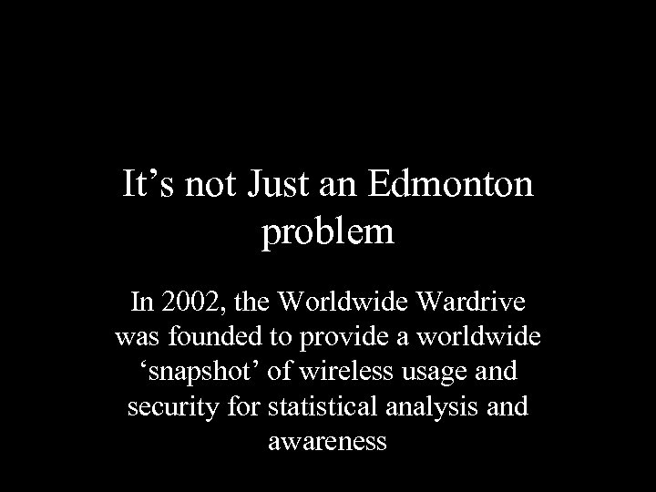 It’s not Just an Edmonton problem In 2002, the Worldwide Wardrive was founded to