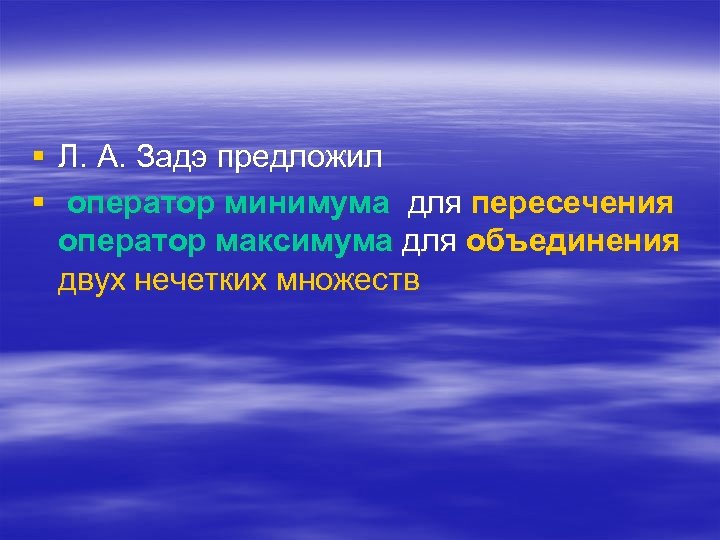 § Л. А. Задэ предложил § оператор минимума для пересечения оператор максимума для объединения
