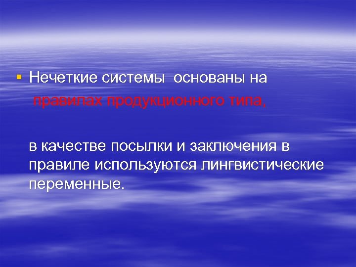 § Нечеткие системы основаны на правилах продукционного типа, в качестве посылки и заключения в