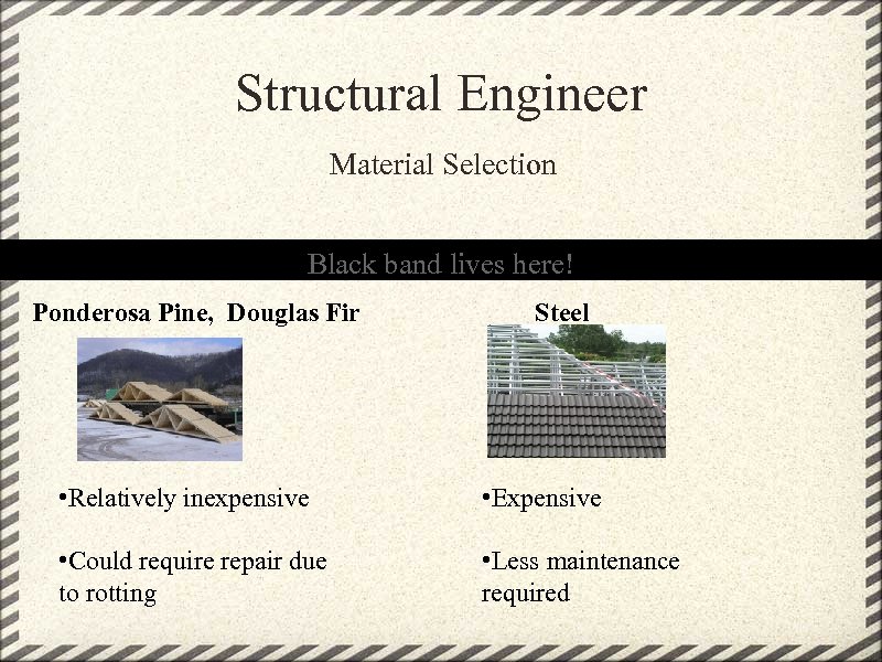 Structural Engineer Material Selection Black band lives here! Ponderosa Pine, Douglas Fir Steel •